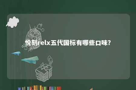悦刻relx五代国标有哪些口味
？ 